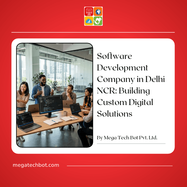 Software Development Company in Delhi NCR: Building Custom Digital Solutions with Mega Tech Bot Pvt. Ltd.