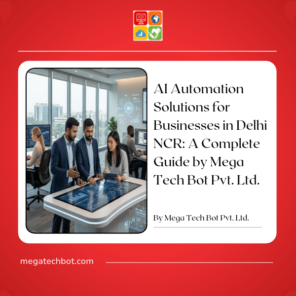AI Automation Solutions for Businesses in Delhi NCR: A Complete Guide by Mega Tech Bot Pvt. Ltd.